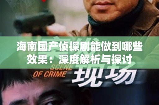 海南国产侦探剧能做到哪些效果：深度解析与探讨