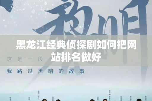 黑龙江经典侦探剧如何把网站排名做好