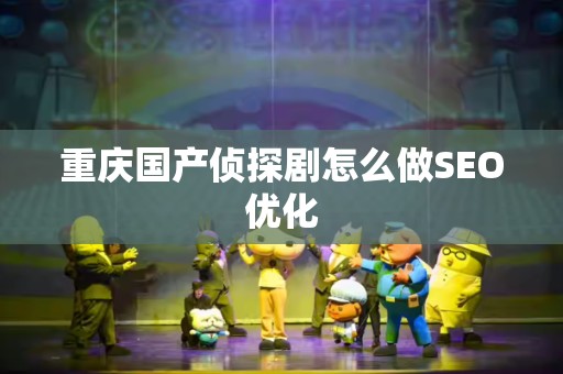 重庆国产侦探剧怎么做SEO优化