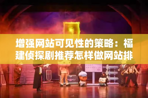 增强网站可见性的策略：福建侦探剧推荐怎样做网站排名