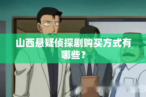 山西悬疑侦探剧购买方式有哪些？