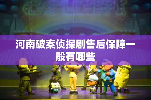 河南破案侦探剧售后保障一般有哪些