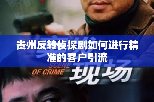 贵州反转侦探剧如何进行精准的客户引流