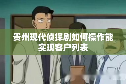 贵州现代侦探剧如何操作能实现客户列表