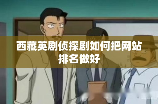 西藏英剧侦探剧如何把网站排名做好