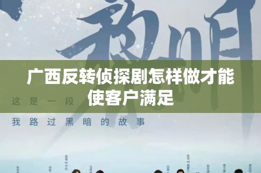 广西反转侦探剧怎样做才能使客户满足