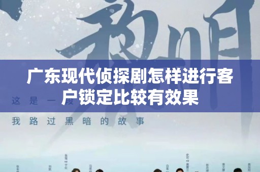 广东现代侦探剧怎样进行客户锁定比较有效果