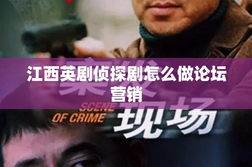 江西英剧侦探剧怎么做论坛营销
