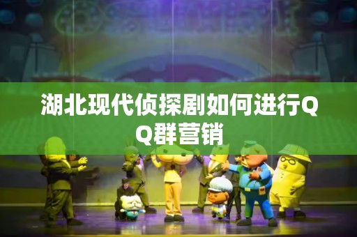 湖北现代侦探剧如何进行QQ群营销