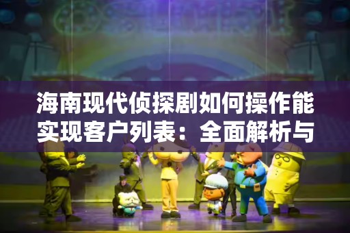海南现代侦探剧如何操作能实现客户列表：全面解析与实践指南