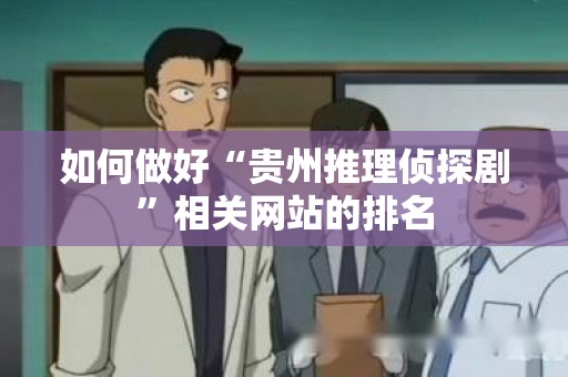 如何做好“贵州推理侦探剧”相关网站的排名