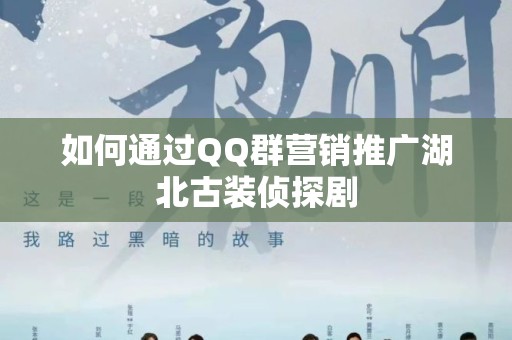 如何通过QQ群营销推广湖北古装侦探剧