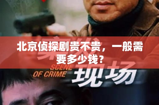 北京侦探剧贵不贵，一般需要多少钱？