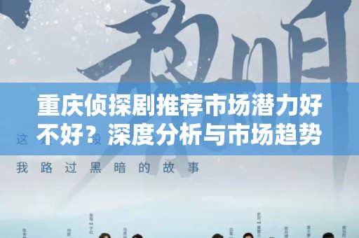 重庆侦探剧推荐市场潜力好不好？深度分析与市场趋势探讨