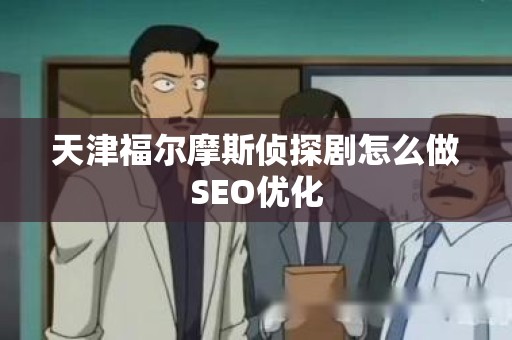天津福尔摩斯侦探剧怎么做SEO优化