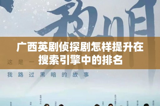 广西英剧侦探剧怎样提升在搜索引擎中的排名