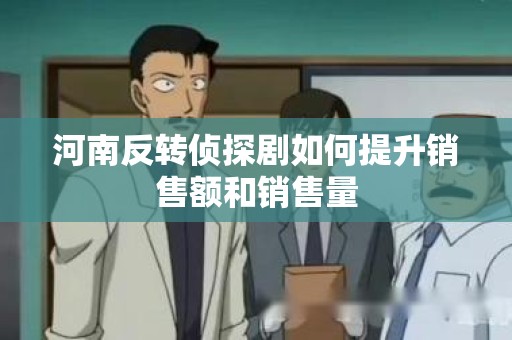 河南反转侦探剧如何提升销售额和销售量