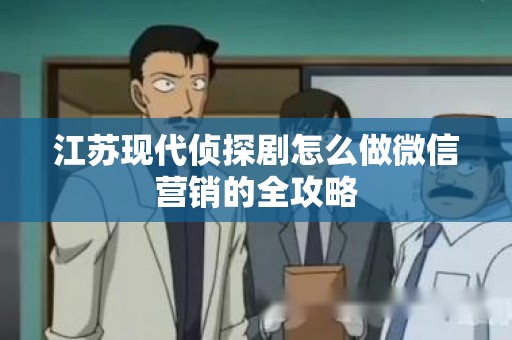 江苏现代侦探剧怎么做微信营销的全攻略