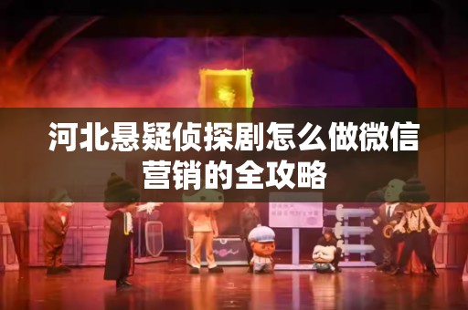 河北悬疑侦探剧怎么做微信营销的全攻略