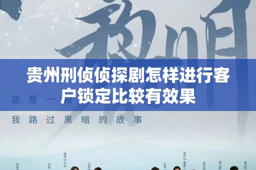 贵州刑侦侦探剧怎样进行客户锁定比较有效果