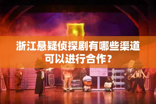 浙江悬疑侦探剧有哪些渠道可以进行合作？