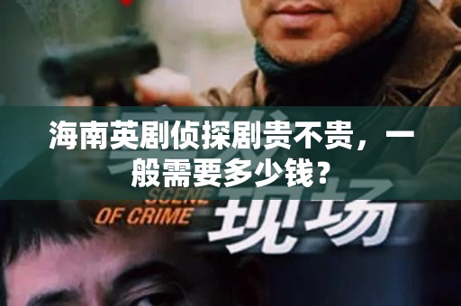 海南英剧侦探剧贵不贵，一般需要多少钱？