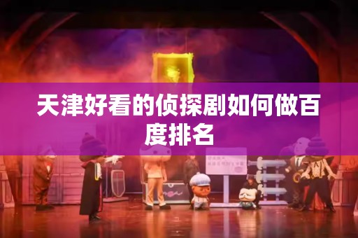 天津好看的侦探剧如何做百度排名