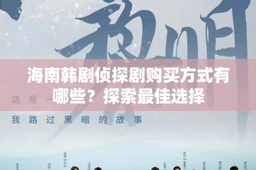 海南韩剧侦探剧购买方式有哪些？探索最佳选择