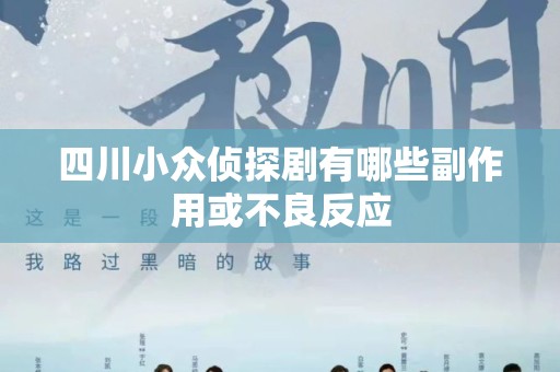 四川小众侦探剧有哪些副作用或不良反应