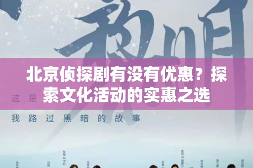 北京侦探剧有没有优惠？探索文化活动的实惠之选