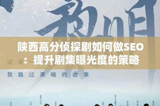 陕西高分侦探剧如何做SEO：提升剧集曝光度的策略