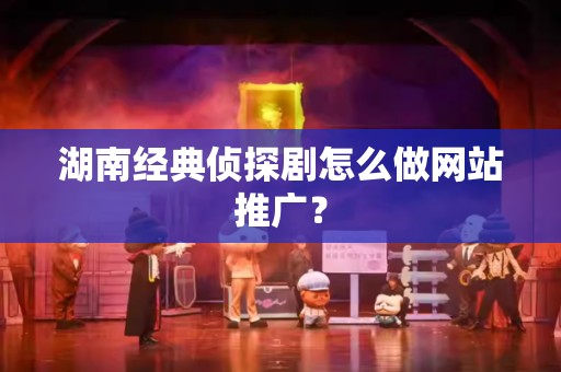 湖南经典侦探剧怎么做网站推广？