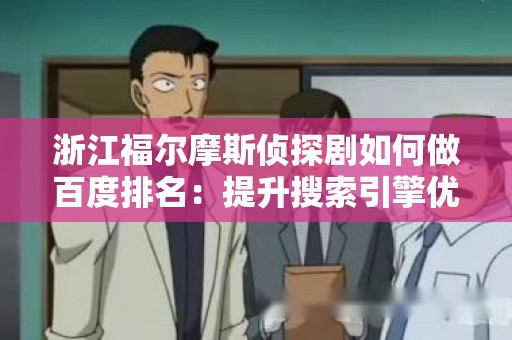浙江福尔摩斯侦探剧如何做百度排名：提升搜索引擎优化的实用指南