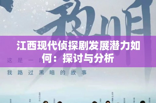 江西现代侦探剧发展潜力如何：探讨与分析