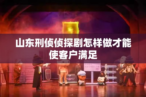 山东刑侦侦探剧怎样做才能使客户满足