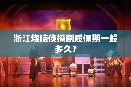 浙江烧脑侦探剧质保期一般多久？