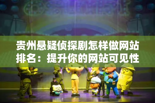 贵州悬疑侦探剧怎样做网站排名：提升你的网站可见性