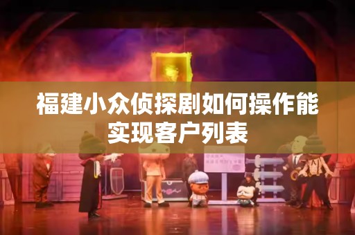 福建小众侦探剧如何操作能实现客户列表