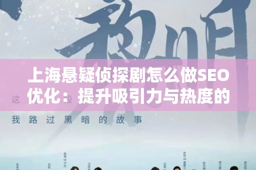 上海悬疑侦探剧怎么做SEO优化：提升吸引力与热度的策略