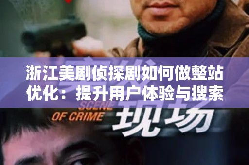 浙江美剧侦探剧如何做整站优化：提升用户体验与搜索引擎排名