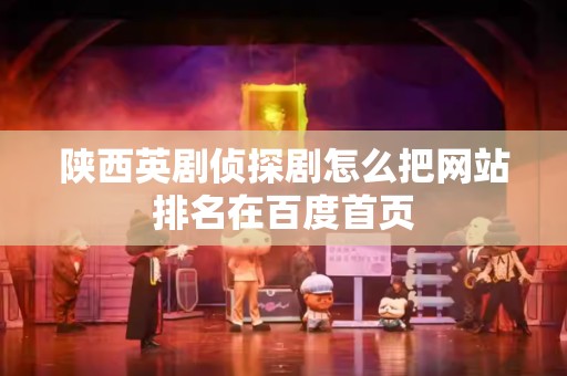 陕西英剧侦探剧怎么把网站排名在百度首页