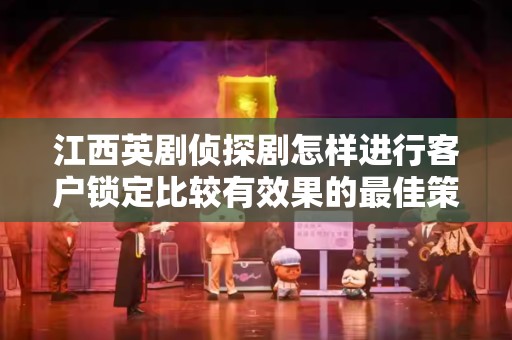 江西英剧侦探剧怎样进行客户锁定比较有效果的最佳策略