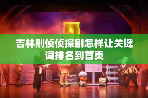 吉林刑侦侦探剧怎样让关键词排名到首页