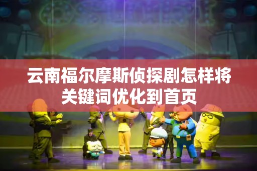 云南福尔摩斯侦探剧怎样将关键词优化到首页