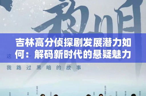 吉林高分侦探剧发展潜力如何：解码新时代的悬疑魅力