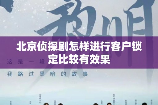 北京侦探剧怎样进行客户锁定比较有效果
