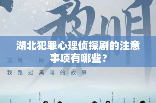 湖北犯罪心理侦探剧的注意事项有哪些？