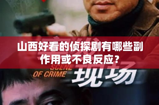 山西好看的侦探剧有哪些副作用或不良反应？