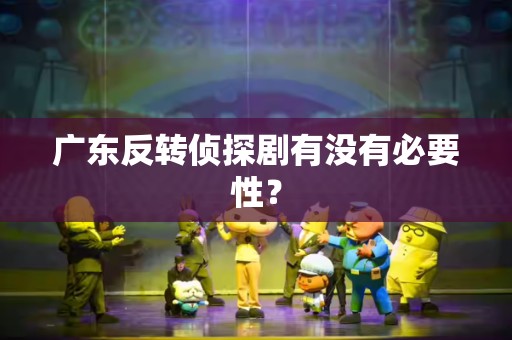 广东反转侦探剧有没有必要性？