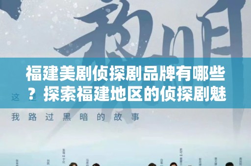 福建美剧侦探剧品牌有哪些？探索福建地区的侦探剧魅力